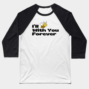 I’ll BEE With You Forever Baseball T-Shirt